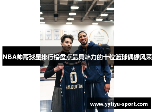 NBA帅哥球星排行榜盘点最具魅力的十位篮球偶像风采