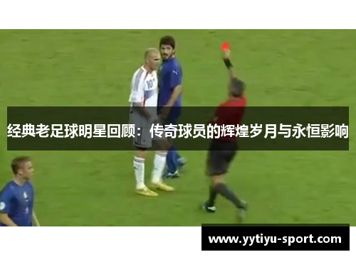 经典老足球明星回顾：传奇球员的辉煌岁月与永恒影响
