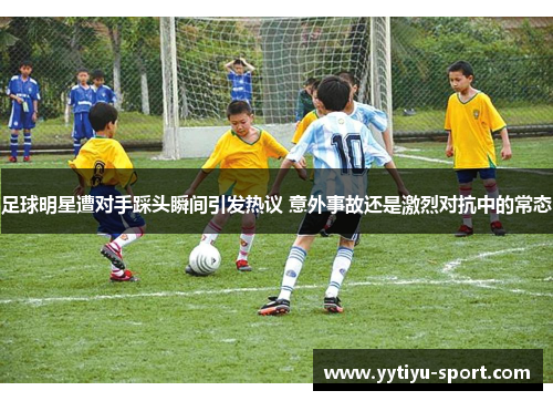 足球明星遭对手踩头瞬间引发热议 意外事故还是激烈对抗中的常态