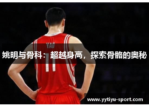 姚明与骨科：超越身高，探索骨骼的奥秘