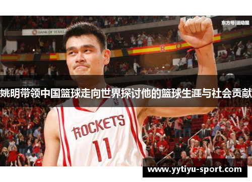 姚明带领中国篮球走向世界探讨他的篮球生涯与社会贡献