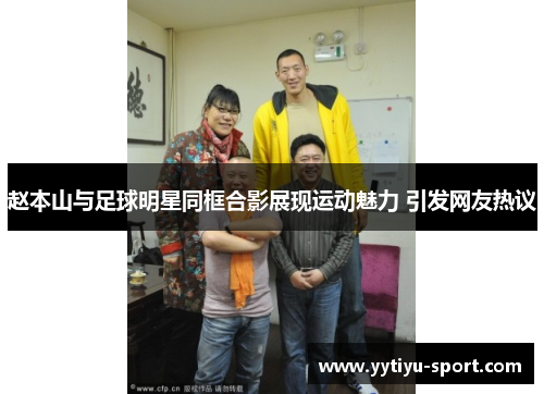 赵本山与足球明星同框合影展现运动魅力 引发网友热议