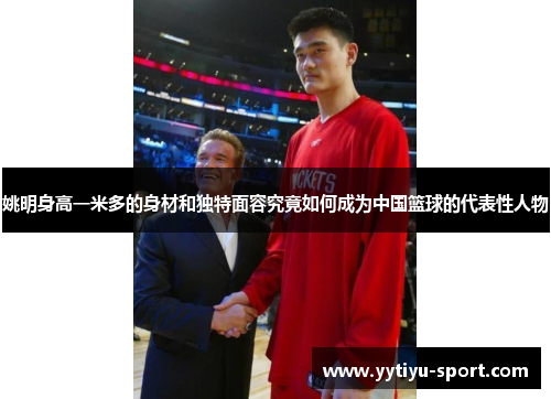 姚明身高一米多的身材和独特面容究竟如何成为中国篮球的代表性人物