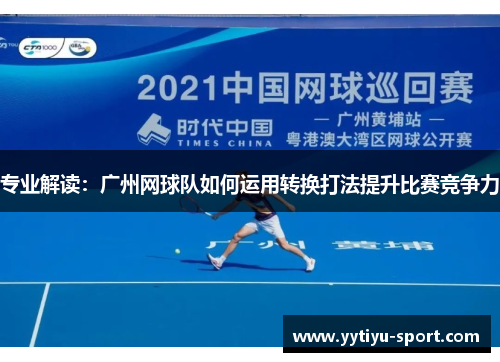 专业解读：广州网球队如何运用转换打法提升比赛竞争力
