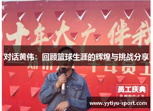 对话黄伟：回顾篮球生涯的辉煌与挑战分享