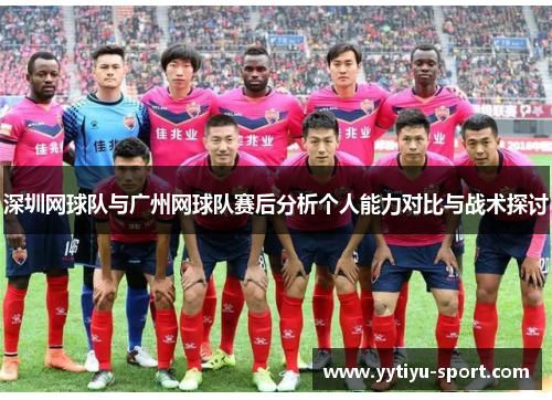 深圳网球队与广州网球队赛后分析个人能力对比与战术探讨