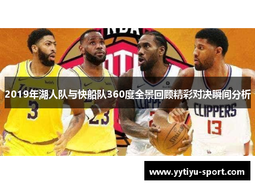 2019年湖人队与快船队360度全景回顾精彩对决瞬间分析