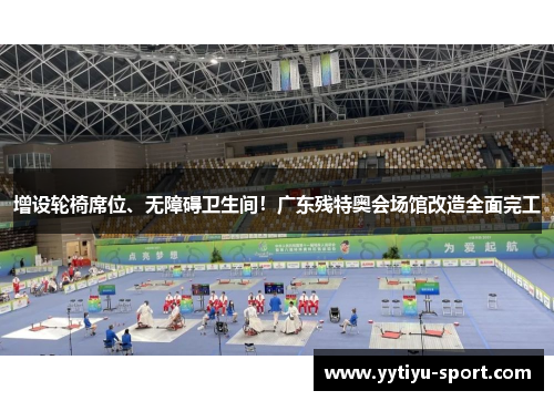增设轮椅席位、无障碍卫生间！广东残特奥会场馆改造全面完工