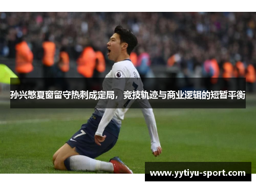 孙兴慜夏窗留守热刺成定局，竞技轨迹与商业逻辑的短暂平衡
