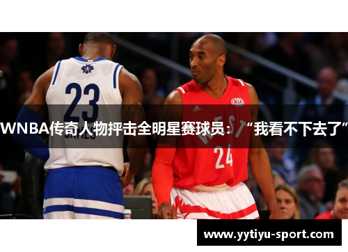 WNBA传奇人物抨击全明星赛球员：“我看不下去了”
