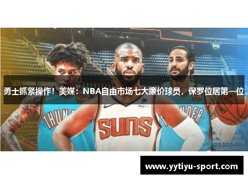 勇士抓紧操作！美媒：NBA自由市场七大廉价球员，保罗位居第一位