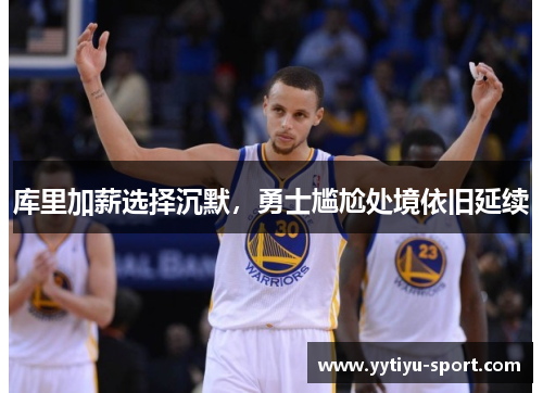 库里加薪选择沉默，勇士尴尬处境依旧延续