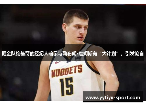 掘金队约基奇的经纪人暗示与勒布朗·詹姆斯有“大计划”，引发流言
