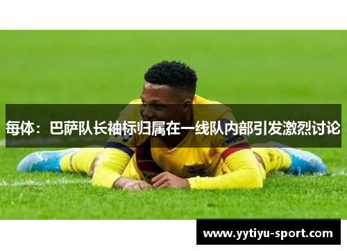 每体：巴萨队长袖标归属在一线队内部引发激烈讨论